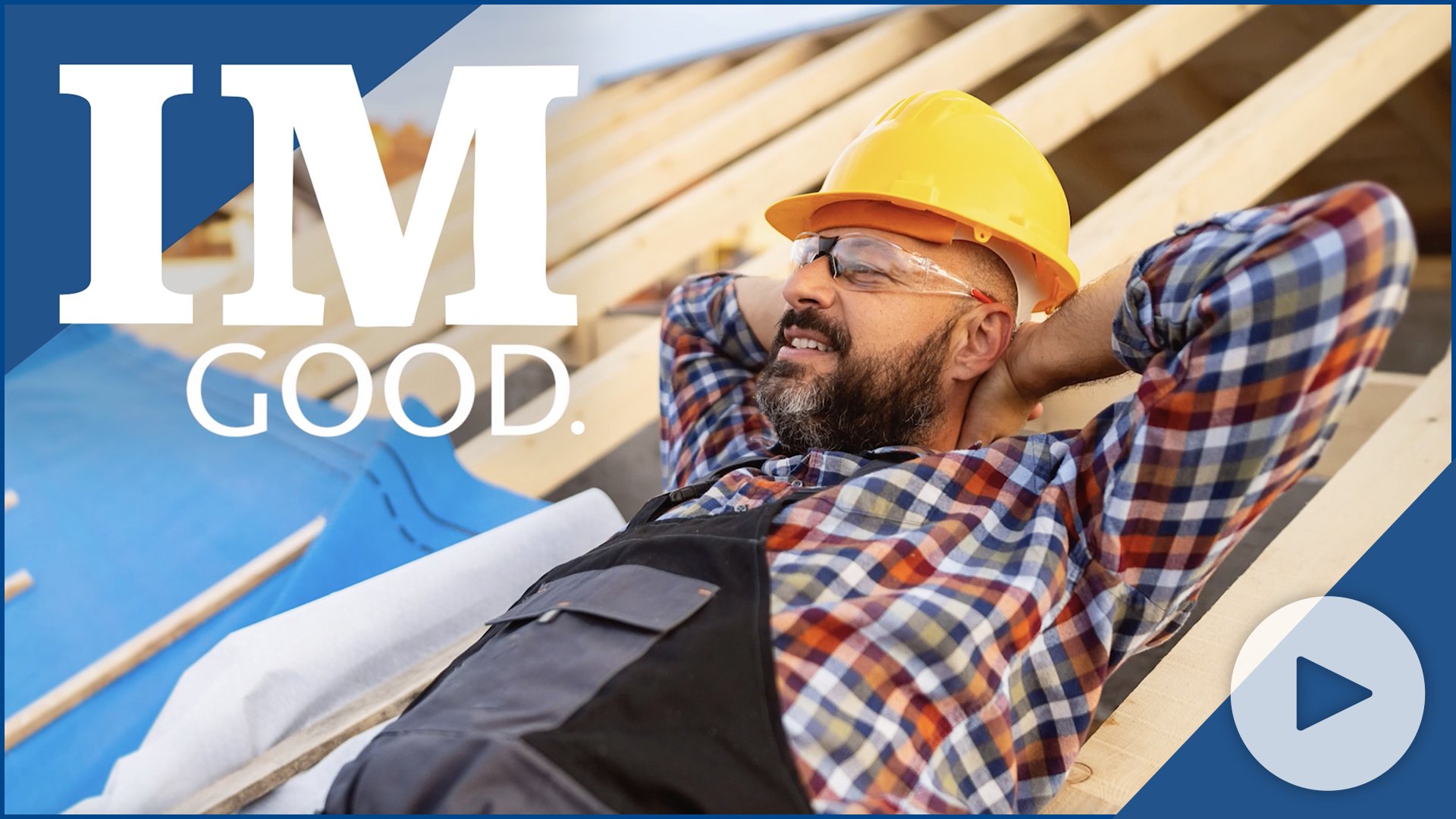 video thumbnail image with a play button and the words, "I'm good" over a photo of a construction worker relaxing on the job